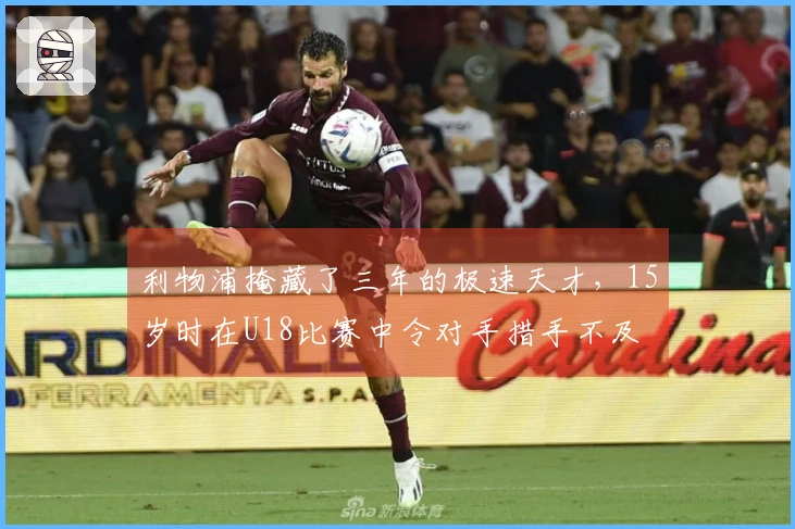 利物浦掩藏了三年的极速天才，15岁时在U18比赛中令对手措手不及