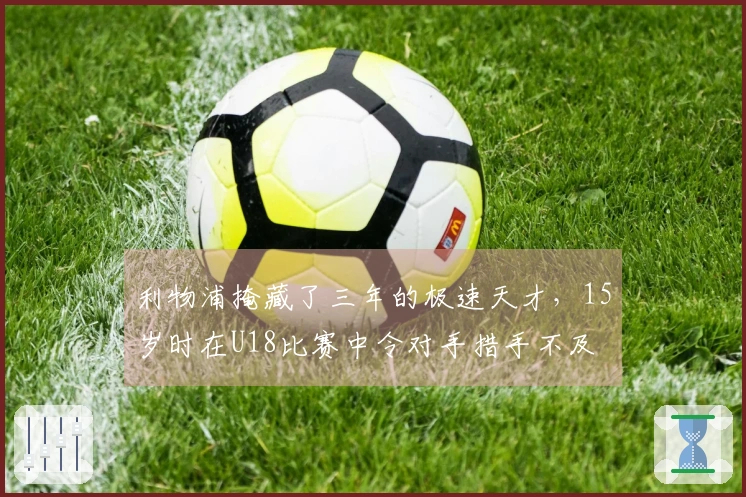 利物浦掩藏了三年的极速天才，15岁时在U18比赛中令对手措手不及